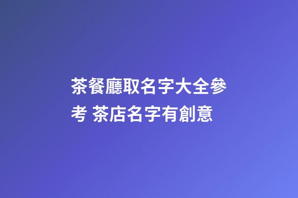茶餐廳取名字大全參考 茶店名字有創意-第1張-店鋪起名-玄機派
